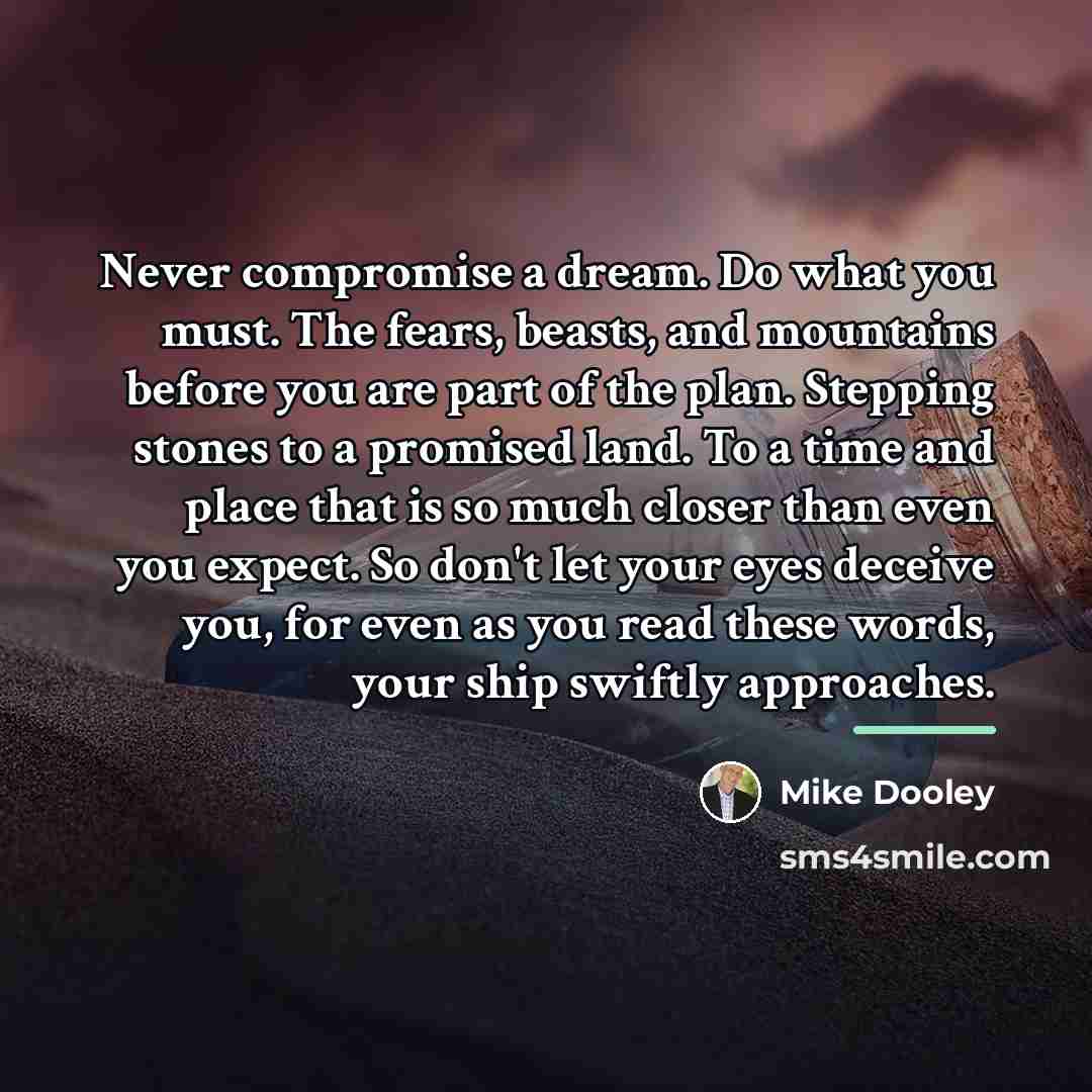 “Never compromise a dream. Do what you must. The fears,…” quote by Mike Dooley