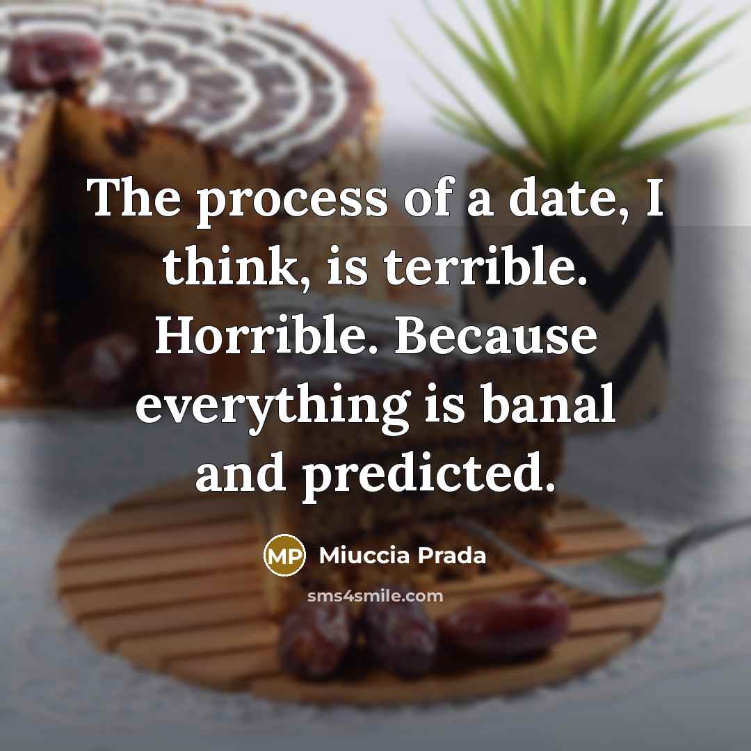 “The process of a date, I think, is terrible. Horrible. Because everything is banal and predicted.” quote by Miuccia Prada