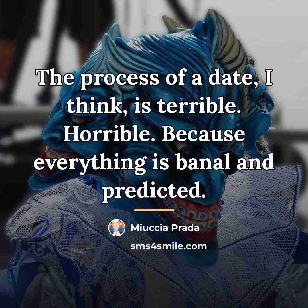 “The process of a date, I think, is terrible. Horrible.…” quote by Miuccia Prada