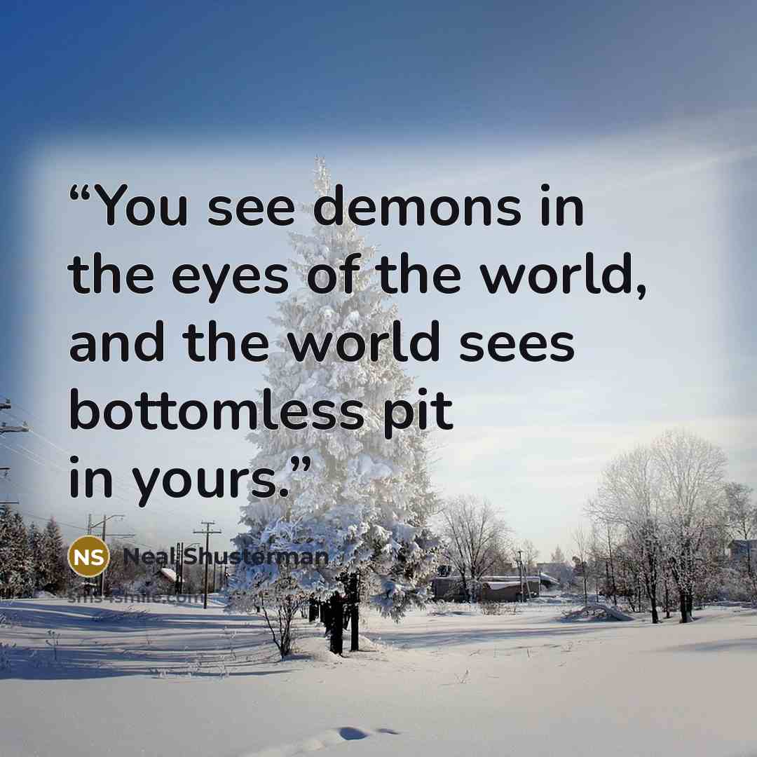 “You see demons in the eyes of the world, and the world sees bottomless pit in yours.” quote by Neal Shusterman