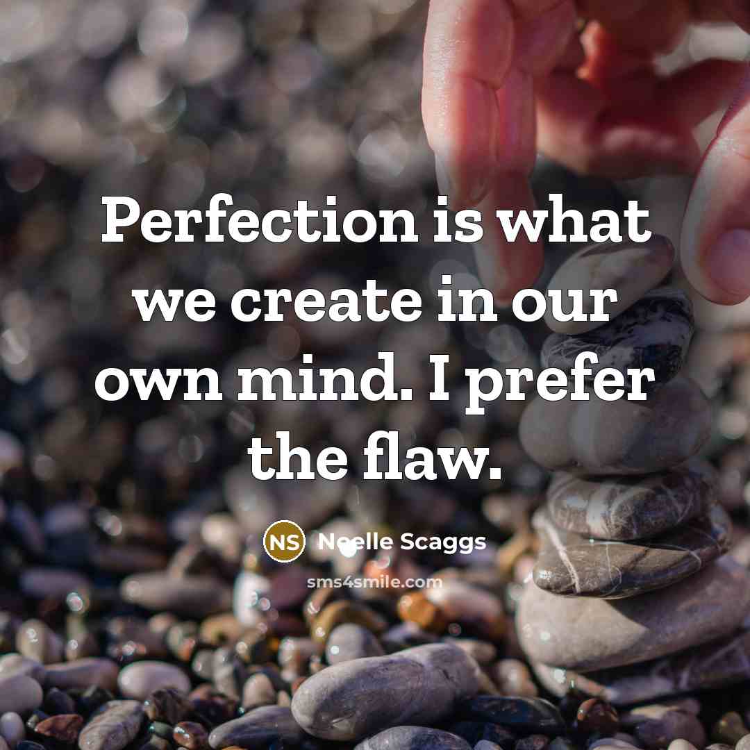 “Perfection is what we create in our own mind. I prefer the flaw.” quote by Noelle Scaggs