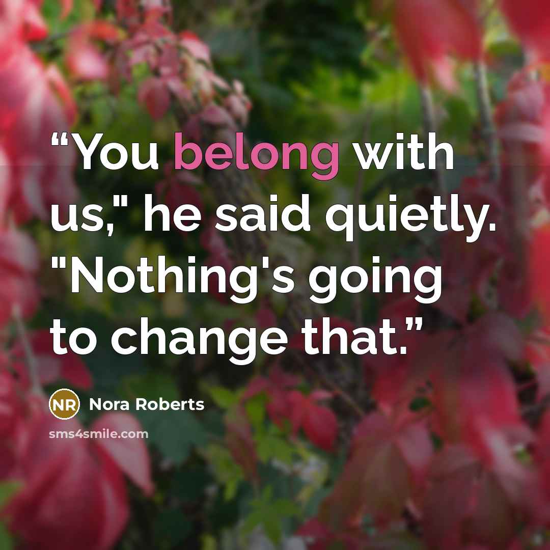 “You belong with us," he said quietly. "Nothing's going to change that.” quote by Nora Roberts