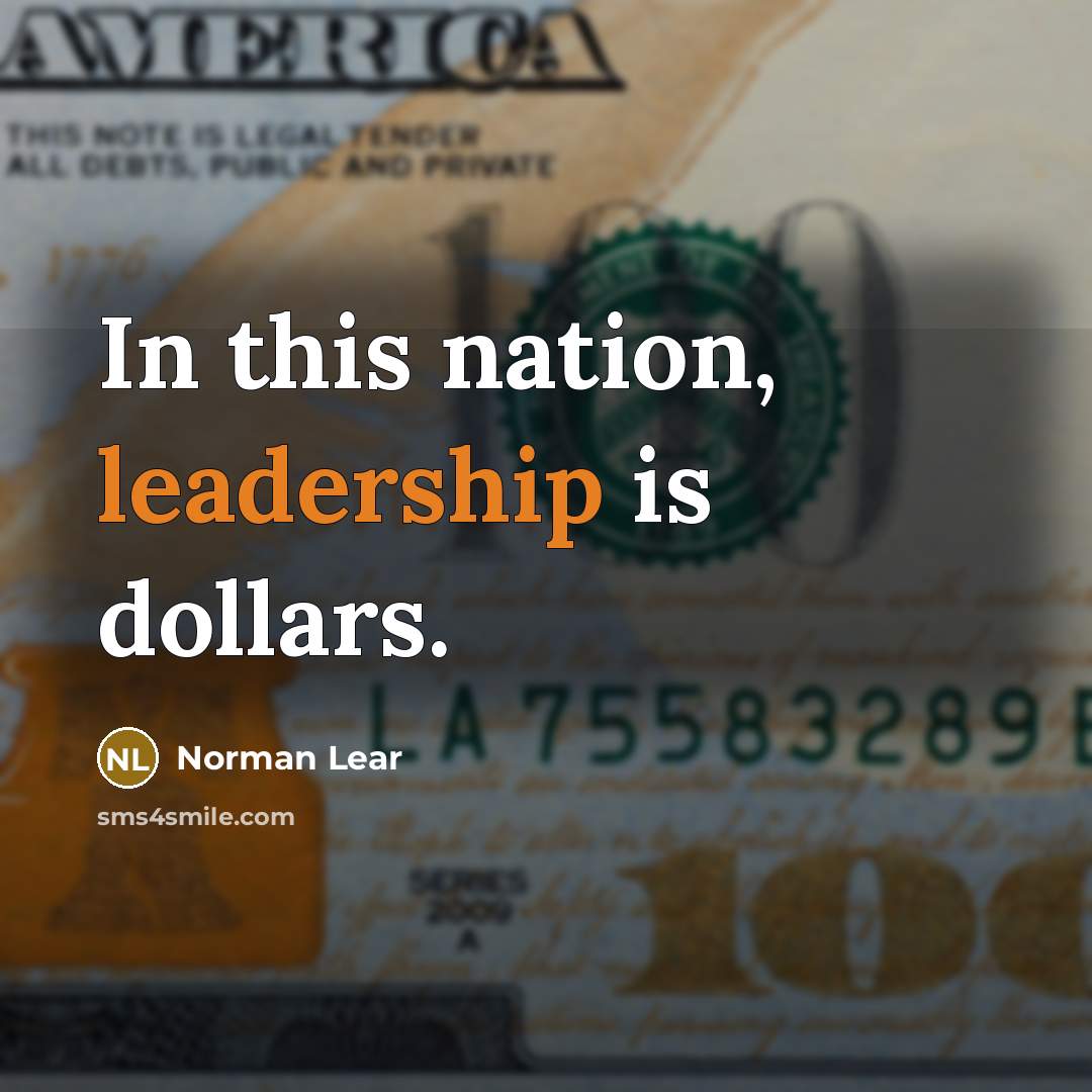 “In this nation, leadership is dollars.…” quote by Norman Lear