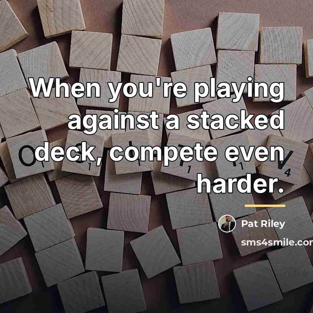 “When you're playing against a stacked deck, compete even harder.…” quote by Pat Riley