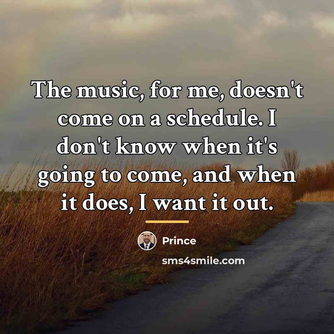 “The music, for me, doesn't come on a schedule. I…” quote by Prince