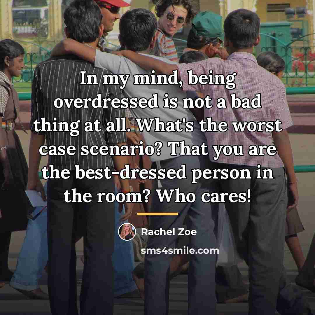 “In my mind, being overdressed is not a bad thing…” quote by Rachel Zoe