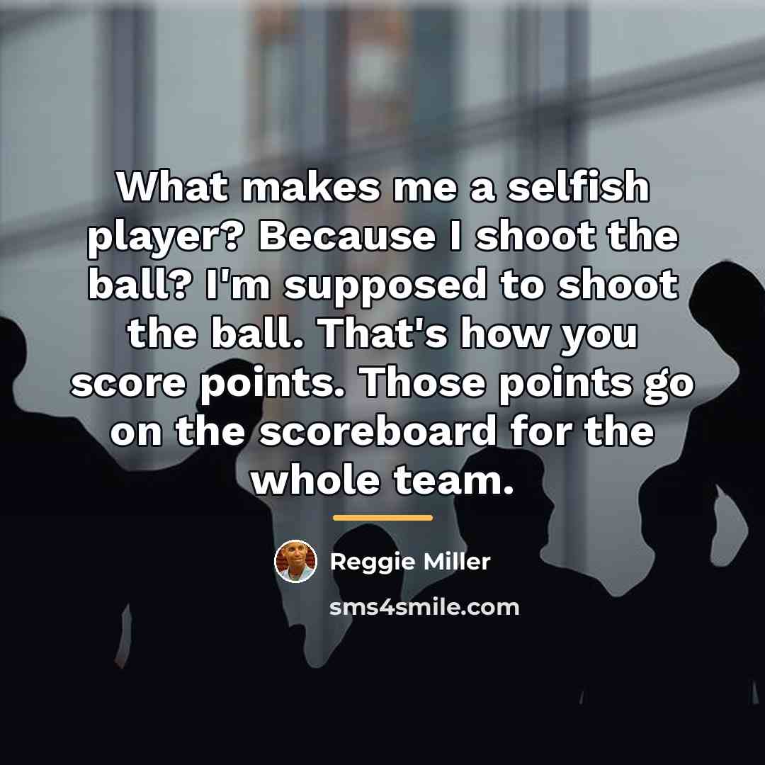 “What makes me a selfish player? Because I shoot the…” quote by Reggie Miller