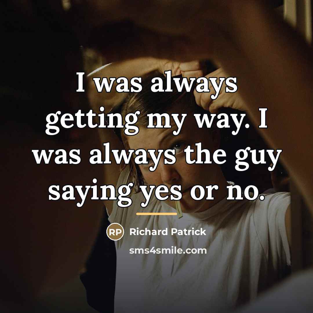 “I was always getting my way. I was always the…” quote by Richard Patrick