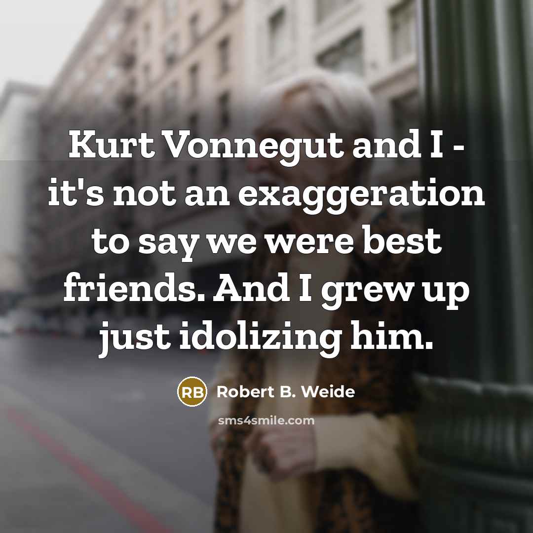 “Kurt Vonnegut and I - it's not an exaggeration to…” quote by Robert B. Weide