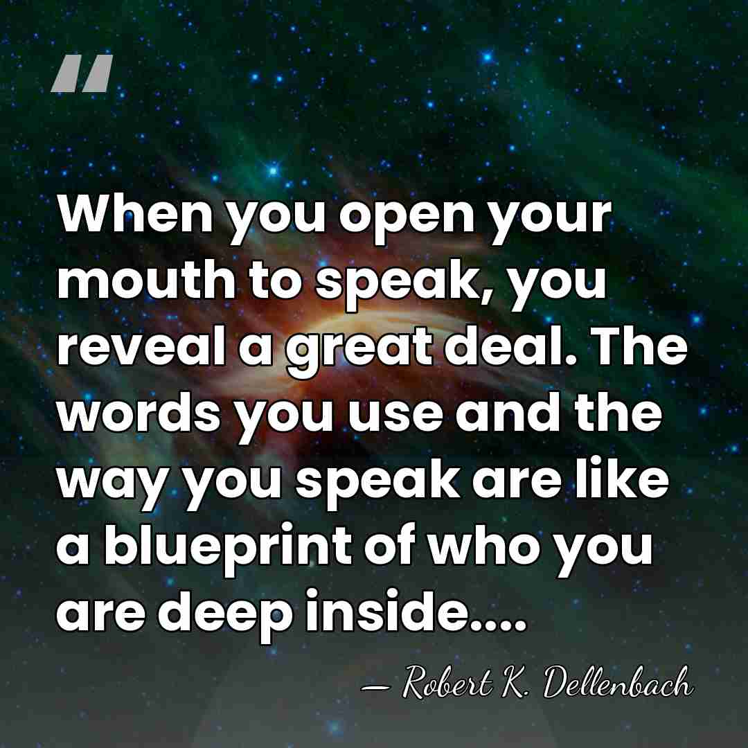 When you open your mouth to speak, you reveal a great deal.&hellip; - Robert K. Dellenbach