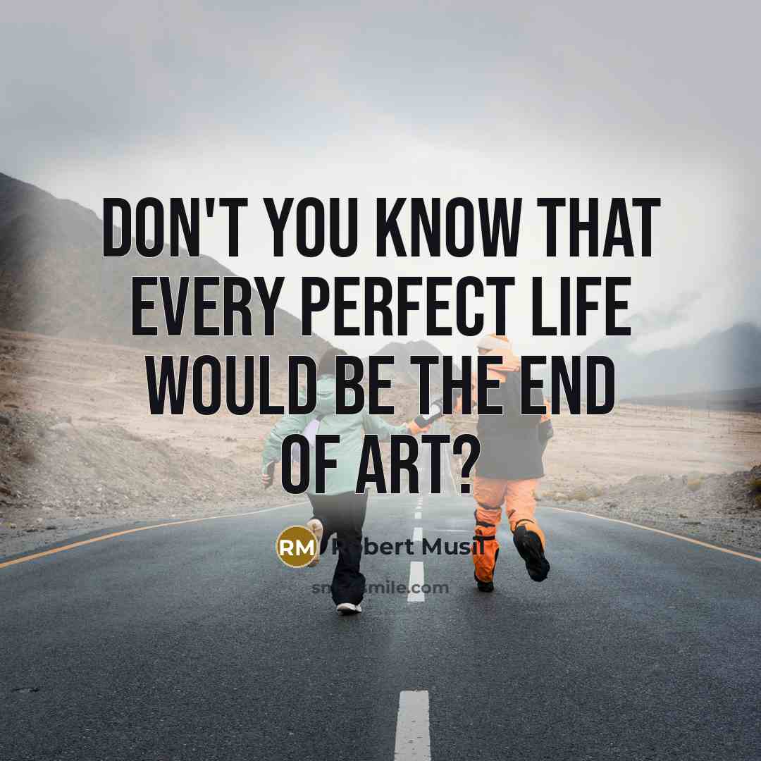 “Don't you know that every perfect life would be the…” quote by Robert Musil