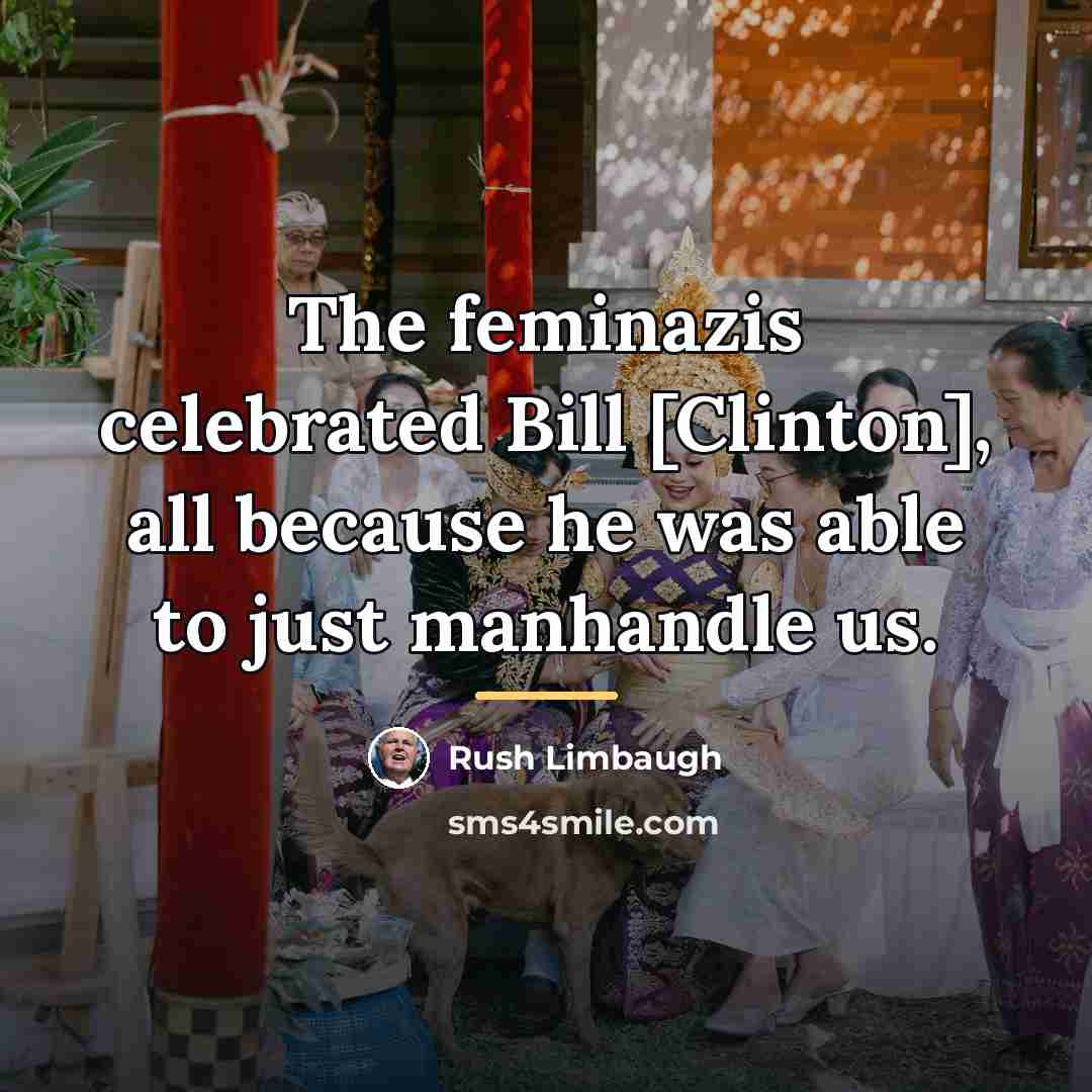 “The feminazis celebrated Bill [Clinton], all because he was able…” quote by Rush Limbaugh