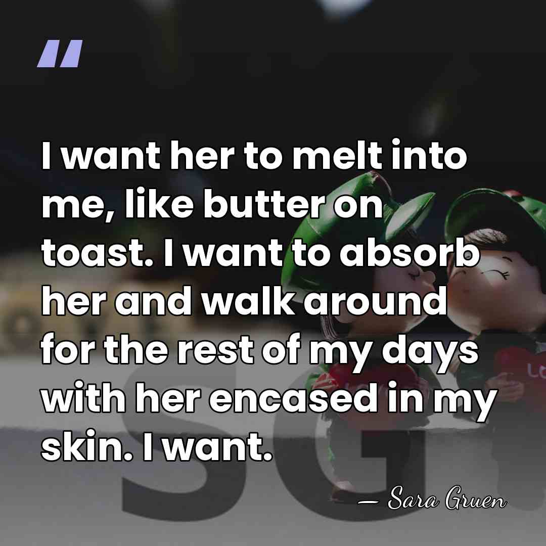I want her to melt into me, like butter on toast. I&hellip; - Sara Gruen