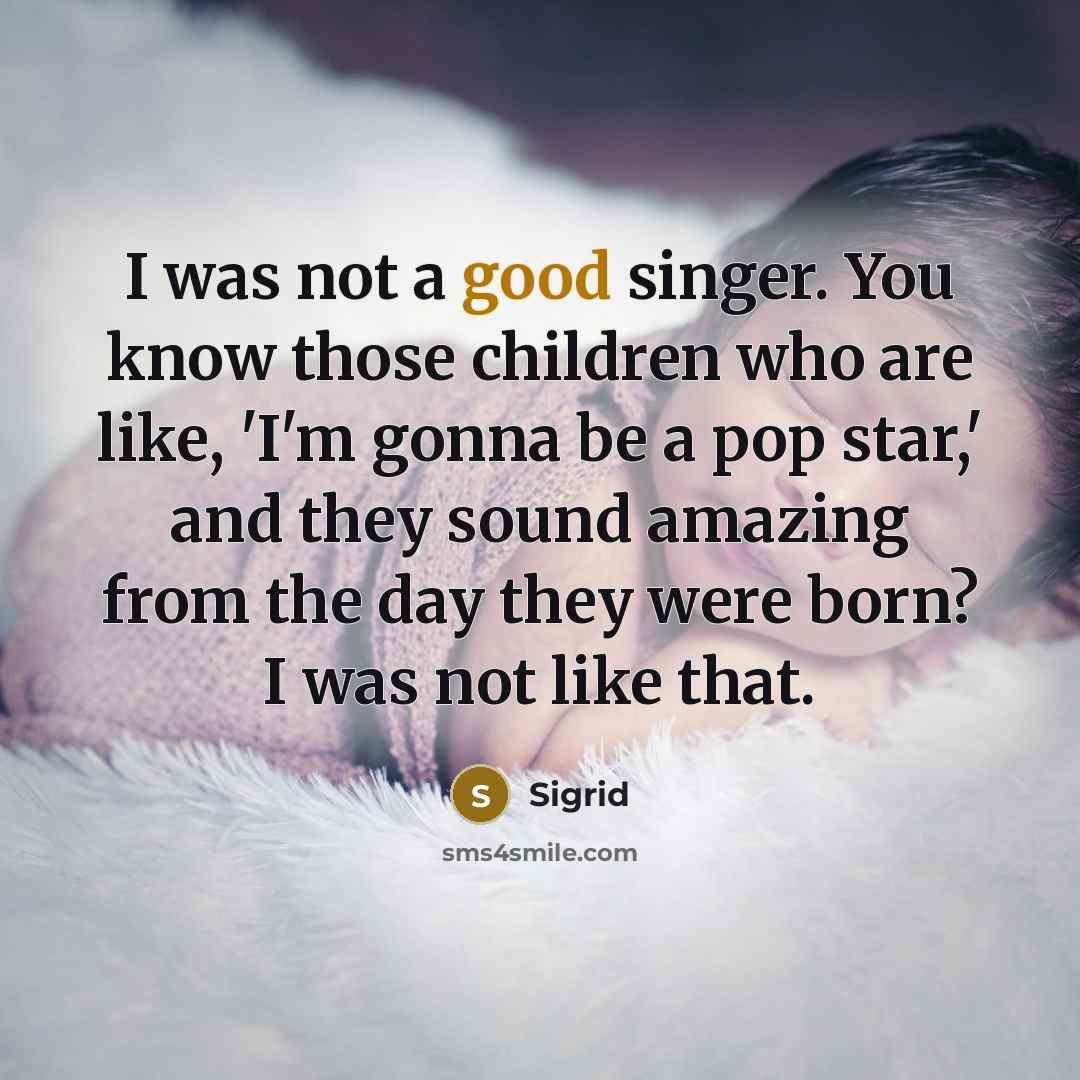 “I was not a good singer. You know those children…” quote by Sigrid