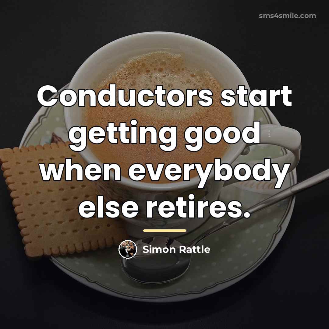 “Conductors start getting good when everybody else retires.…” quote by Simon Rattle
