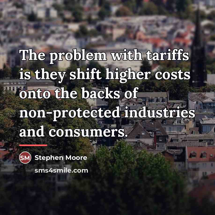 “The problem with tariffs is they shift higher costs onto…” quote by Stephen Moore