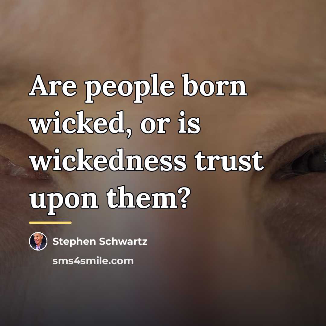 “Are people born wicked, or is wickedness trust upon them?…” quote by Stephen Schwartz