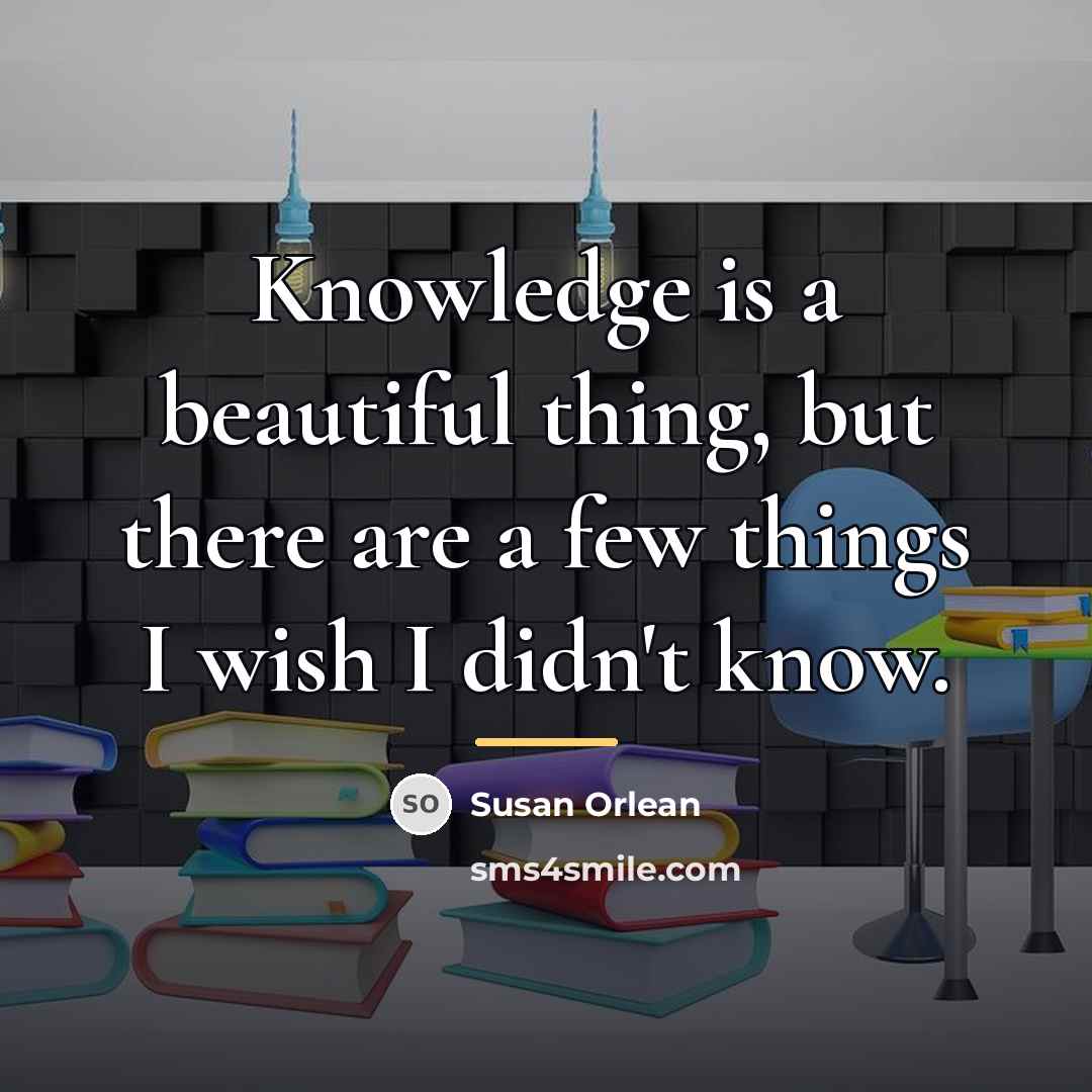 “Knowledge is a beautiful thing, but there are a few…” quote by Susan Orlean