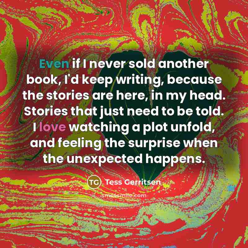“Even if I never sold another book, I'd keep writing,…” quote by Tess Gerritsen