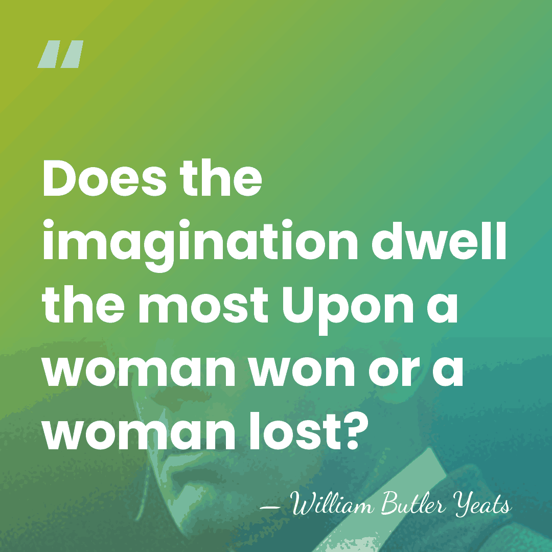 Does the imagination dwell the most Upon a woman won or a&hellip; - William Butler Yeats