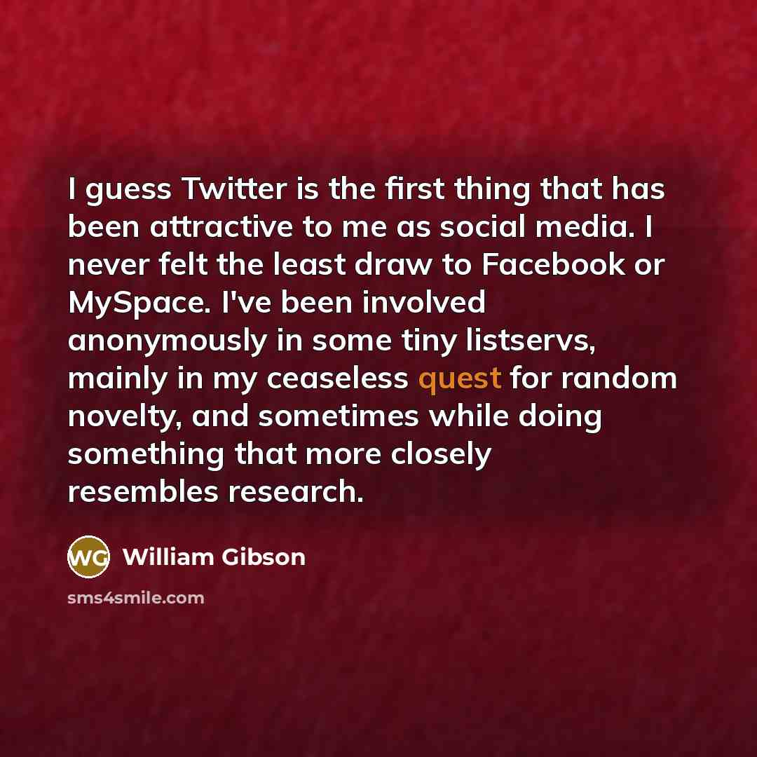 “I guess Twitter is the first thing that has been…” quote by William Gibson