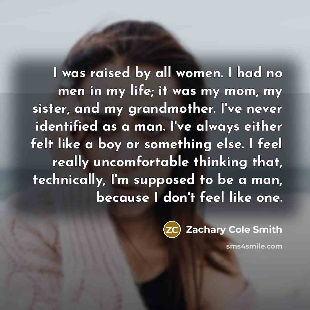 “I was raised by all women. I had no men…” quote by Zachary Cole Smith