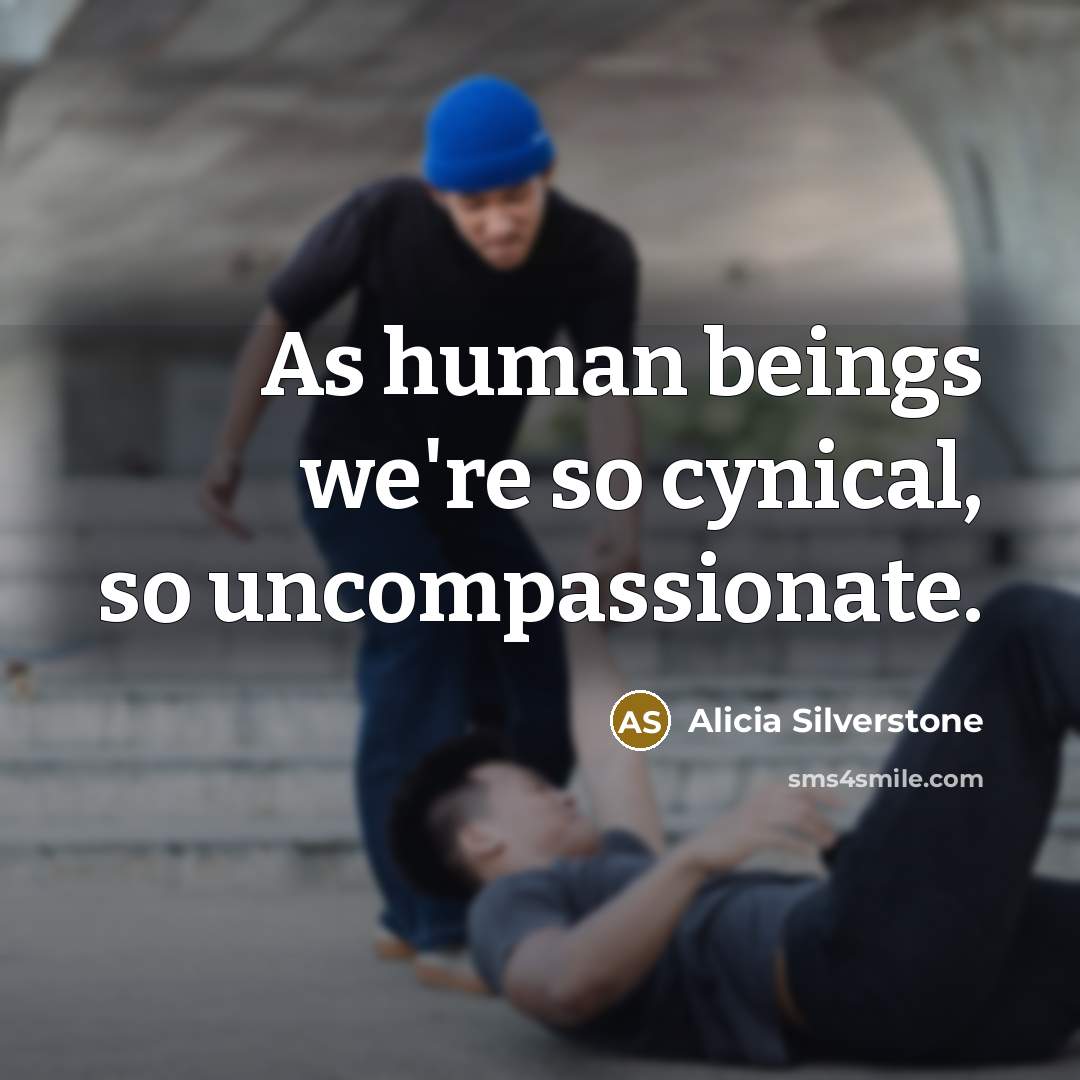 “As human beings we're so cynical, so uncompassionate.…” quote by Alicia Silverstone