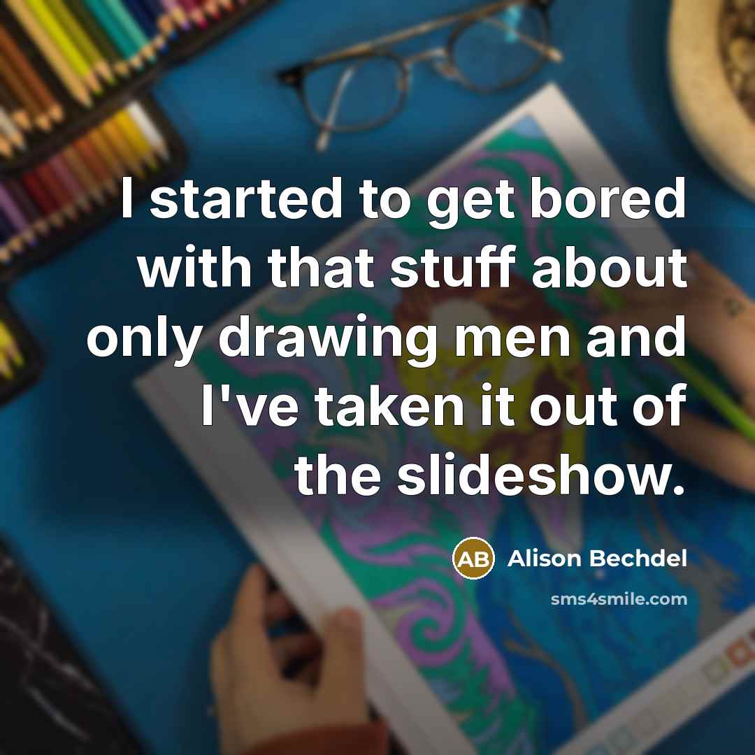 “I started to get bored with that stuff about only…” quote by Alison Bechdel