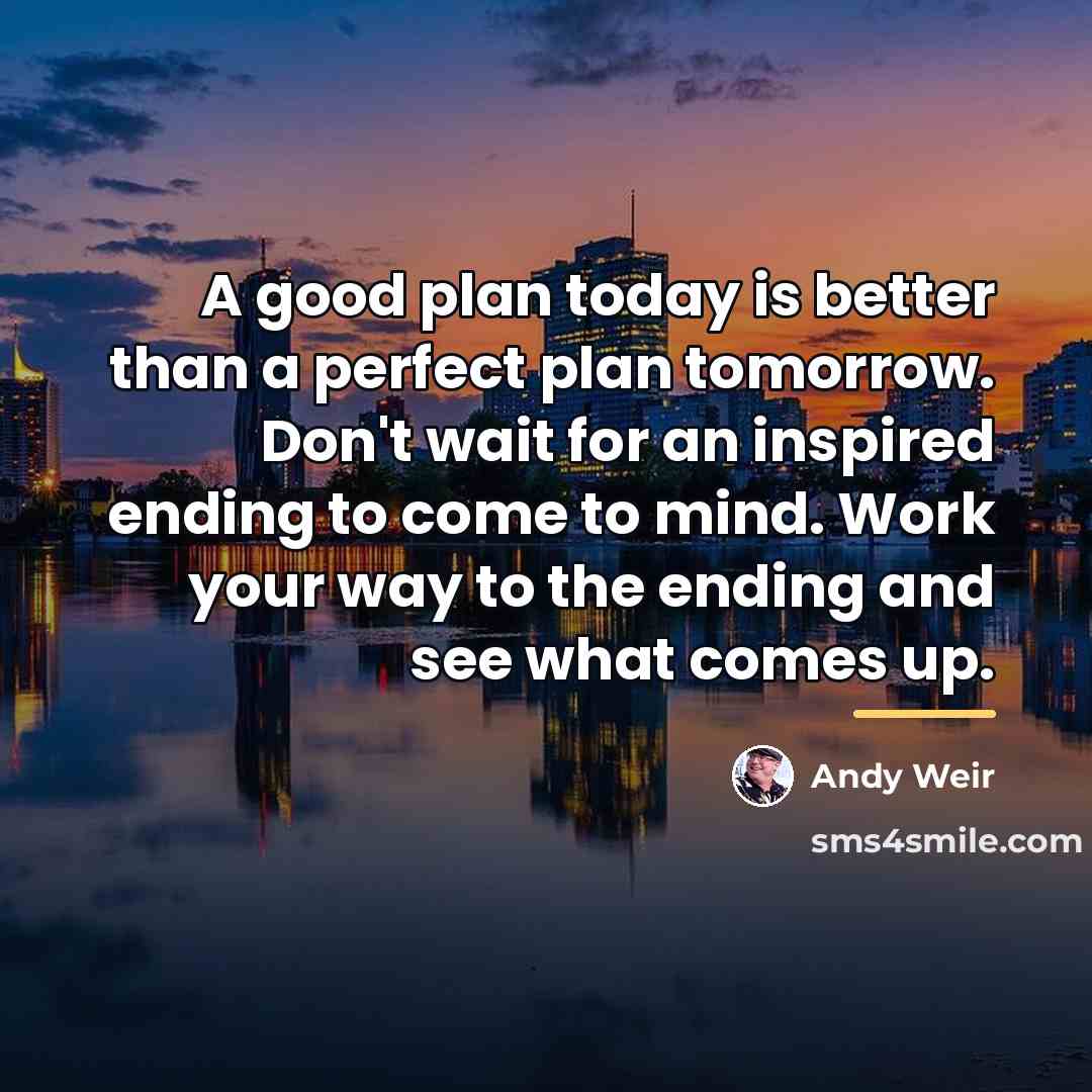 “A good plan today is better than a perfect plan…” quote by Andy Weir