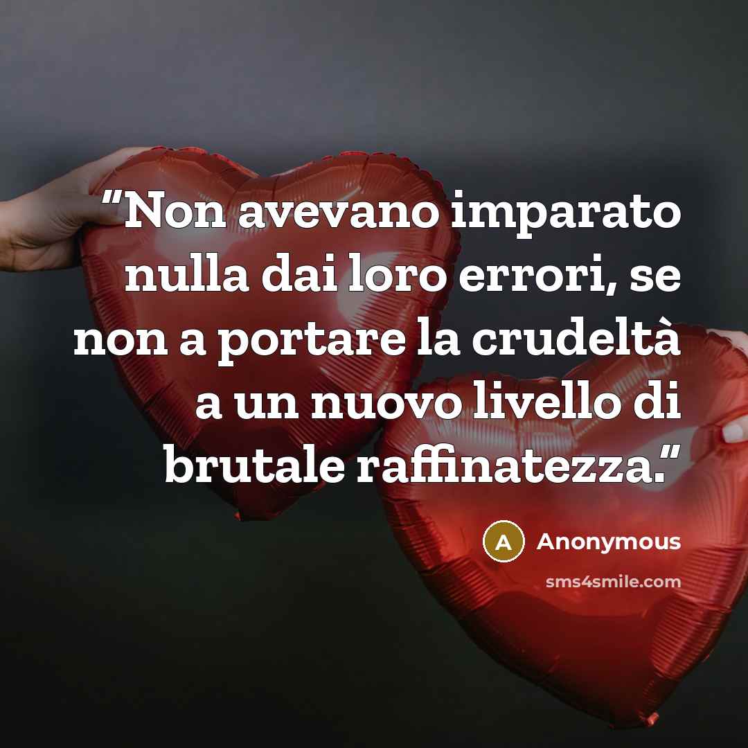 “Non avevano imparato nulla dai loro errori, se non a portare la crudeltà a un nuovo livello di brutale raffinatezza.” quote by Anonymous