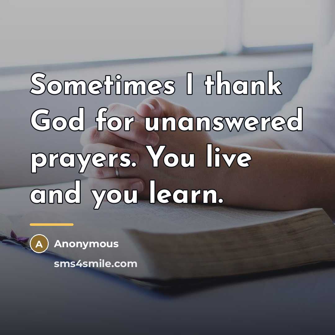 “Sometimes I thank God for unanswered prayers. You live and…” quote by Anonymous