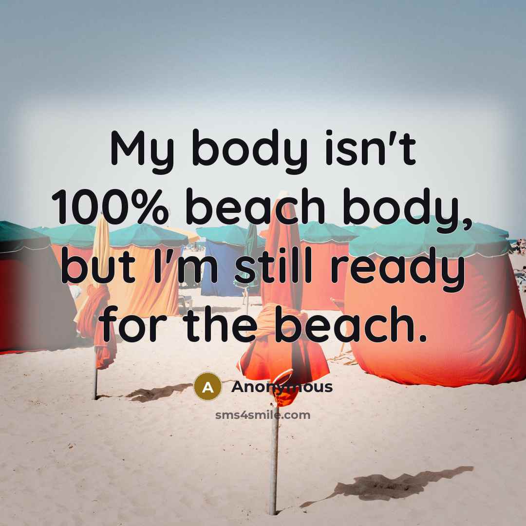 “My body isn't 100% beach body, but I'm still ready for the beach.” quote by Anonymous
