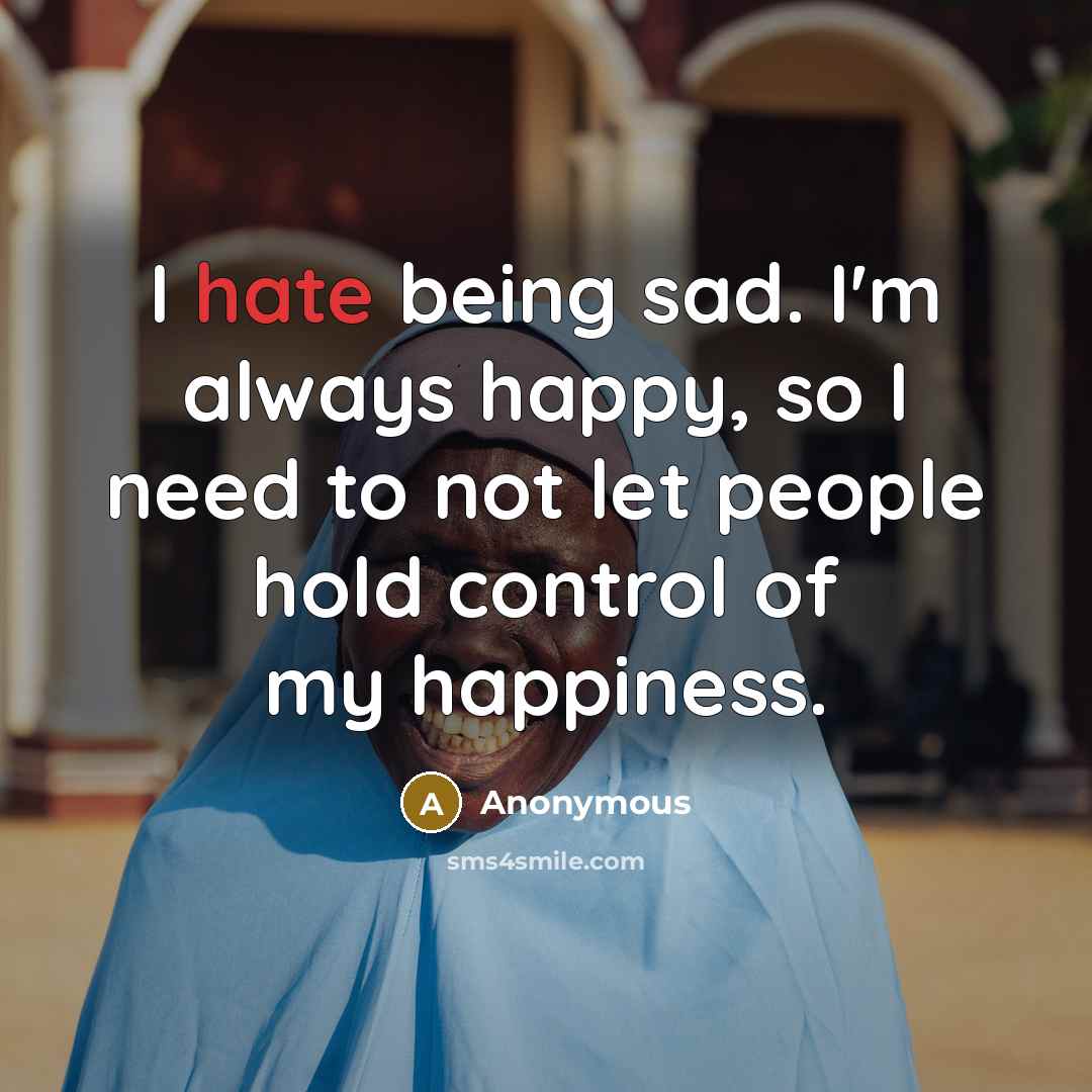 “I hate being sad. I'm always happy, so I need…” quote by Anonymous