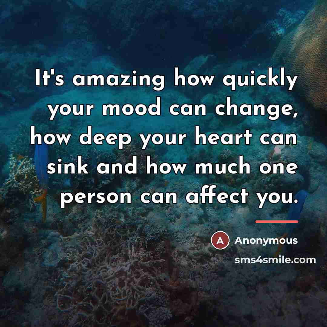 “It's amazing how quickly your mood can change, how deep…” quote by Anonymous