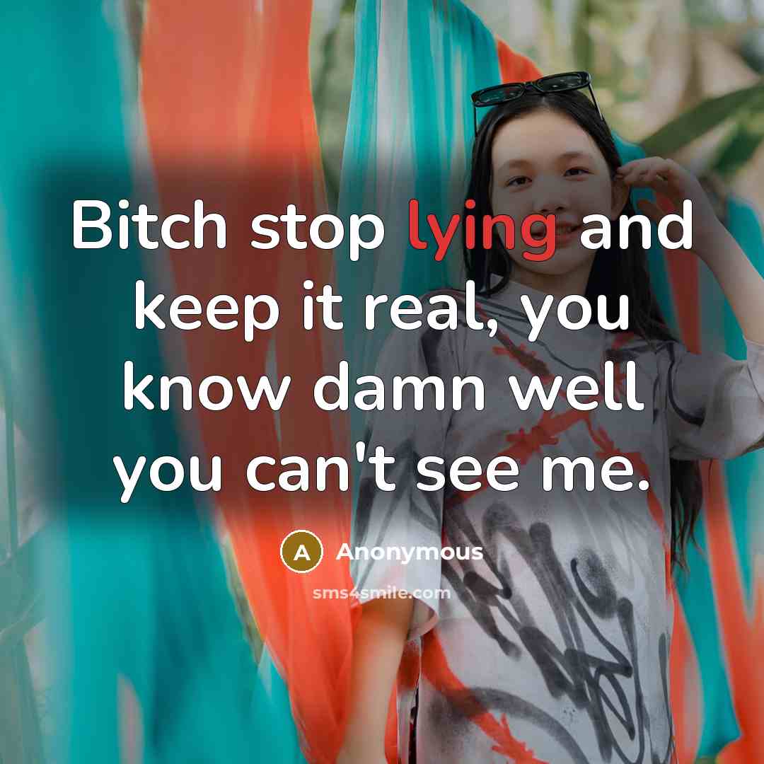 “Bitch stop lying and keep it real, you know damn…” quote by Anonymous