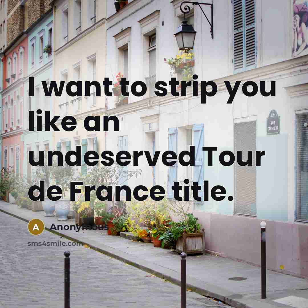 “I want to strip you like an undeserved Tour de…” quote by Anonymous