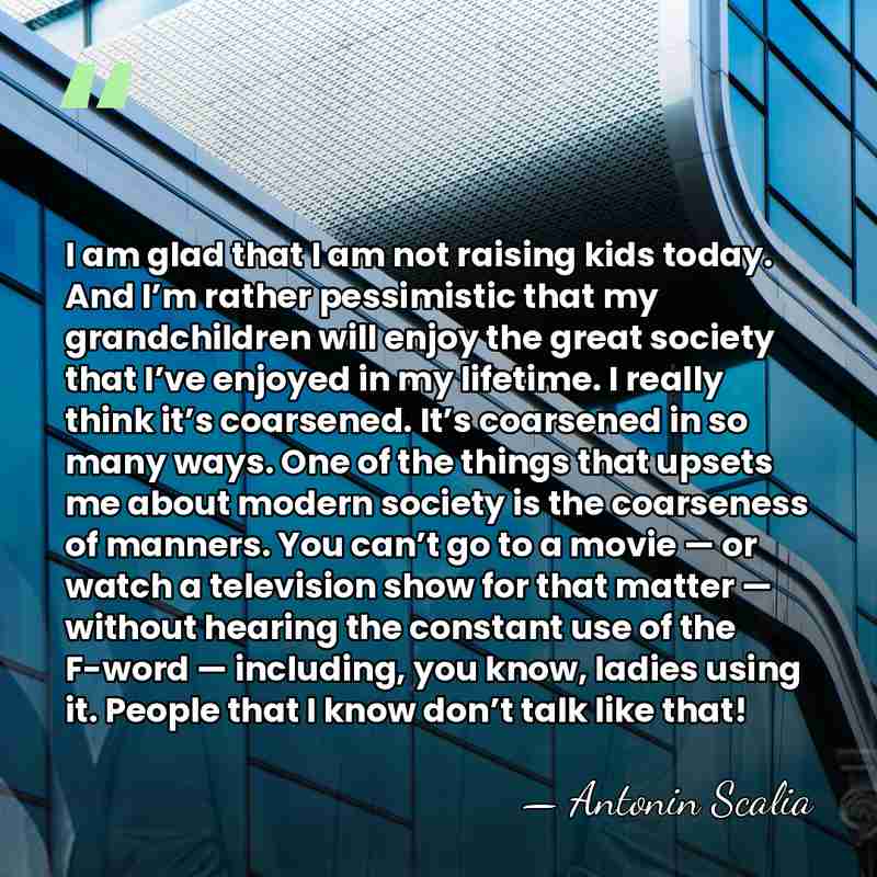 I am glad that I am not raising kids today. And I’m&hellip; - Antonin Scalia