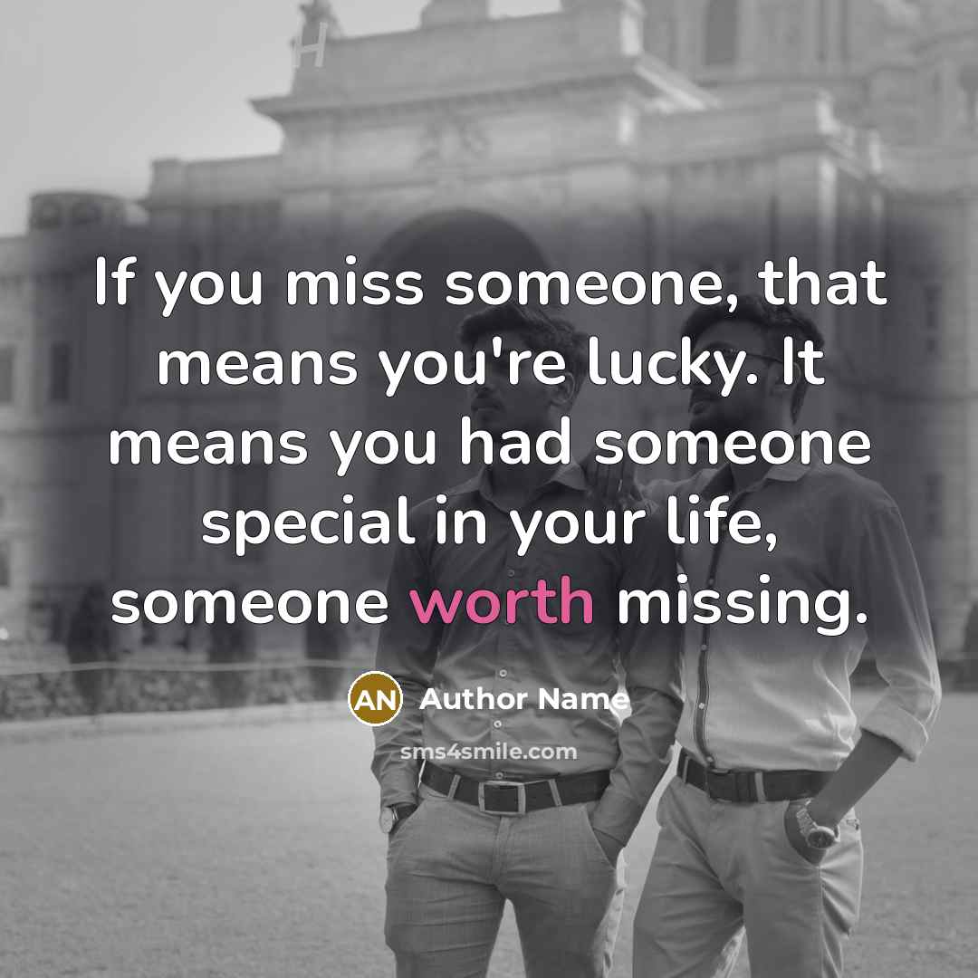 “If you miss someone, that means you're lucky. It means…” quote by Author Name