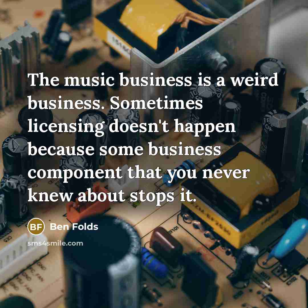 “The music business is a weird business. Sometimes licensing doesn't…” quote by Ben Folds