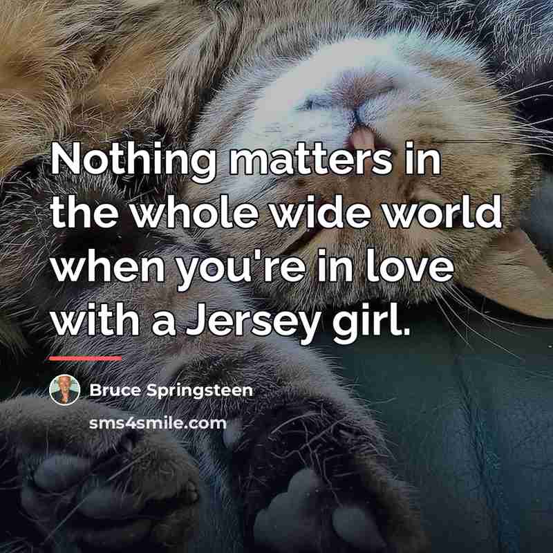 “Nothing matters in the whole wide world when you're in…” quote by Bruce Springsteen