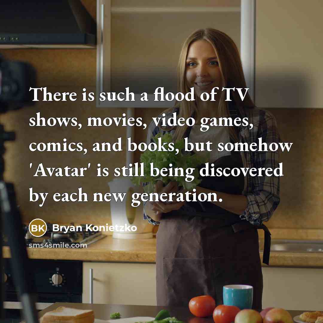 “There is such a flood of TV shows, movies, video…” quote by Bryan Konietzko