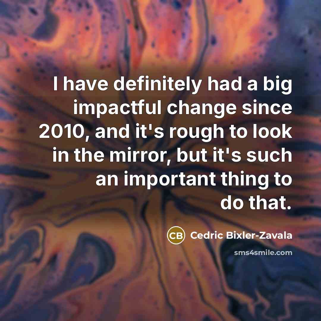 “I have definitely had a big impactful change since 2010,…” quote by Cedric Bixler-Zavala