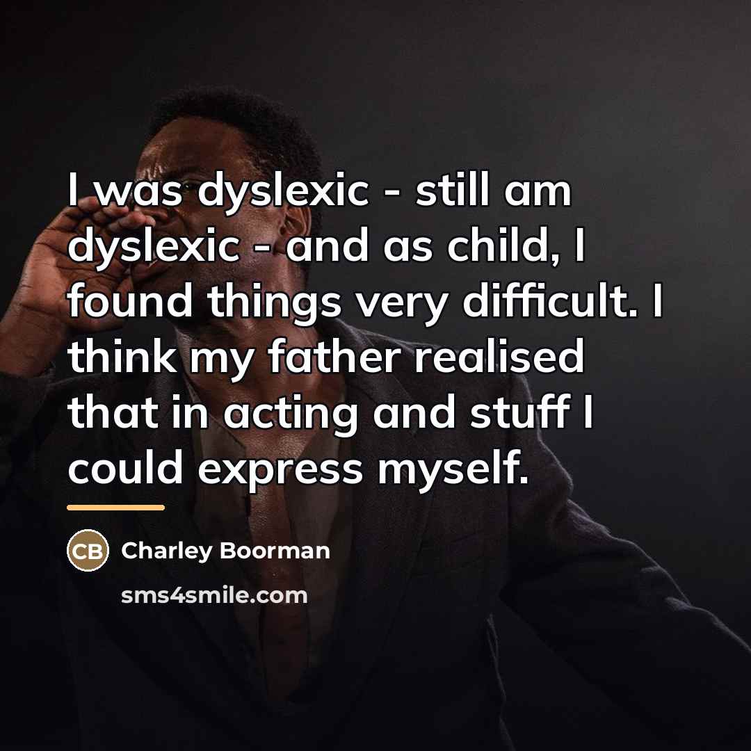 “I was dyslexic - still am dyslexic - and as…” quote by Charley Boorman