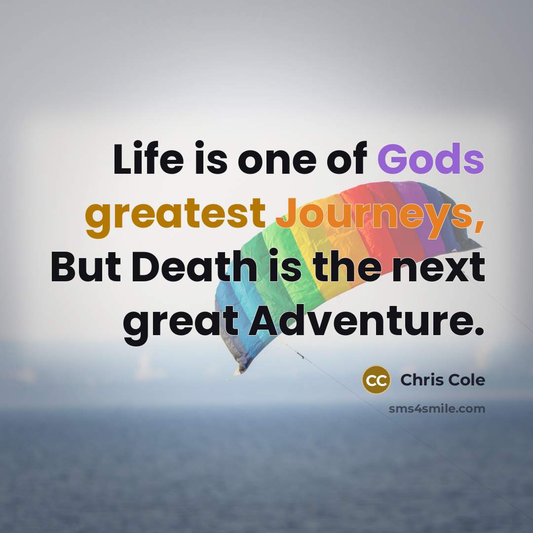 “Life is one of Gods greatest Journeys, But Death is…” quote by Chris Cole