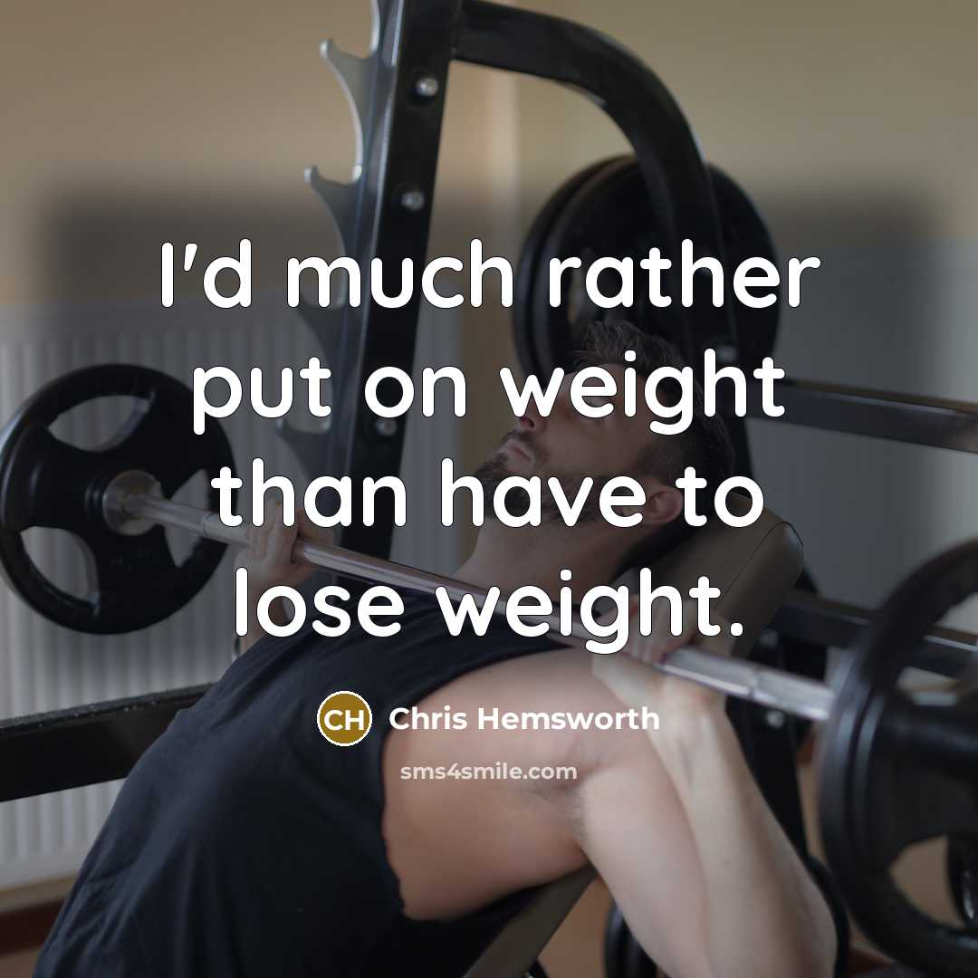 “I'd much rather put on weight than have to lose…” quote by Chris Hemsworth