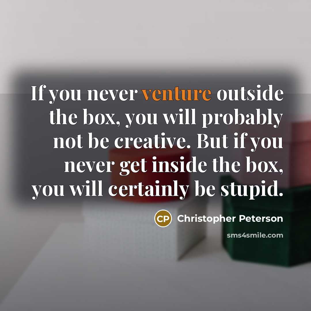 “If you never venture outside the box, you will probably…” quote by Christopher Peterson