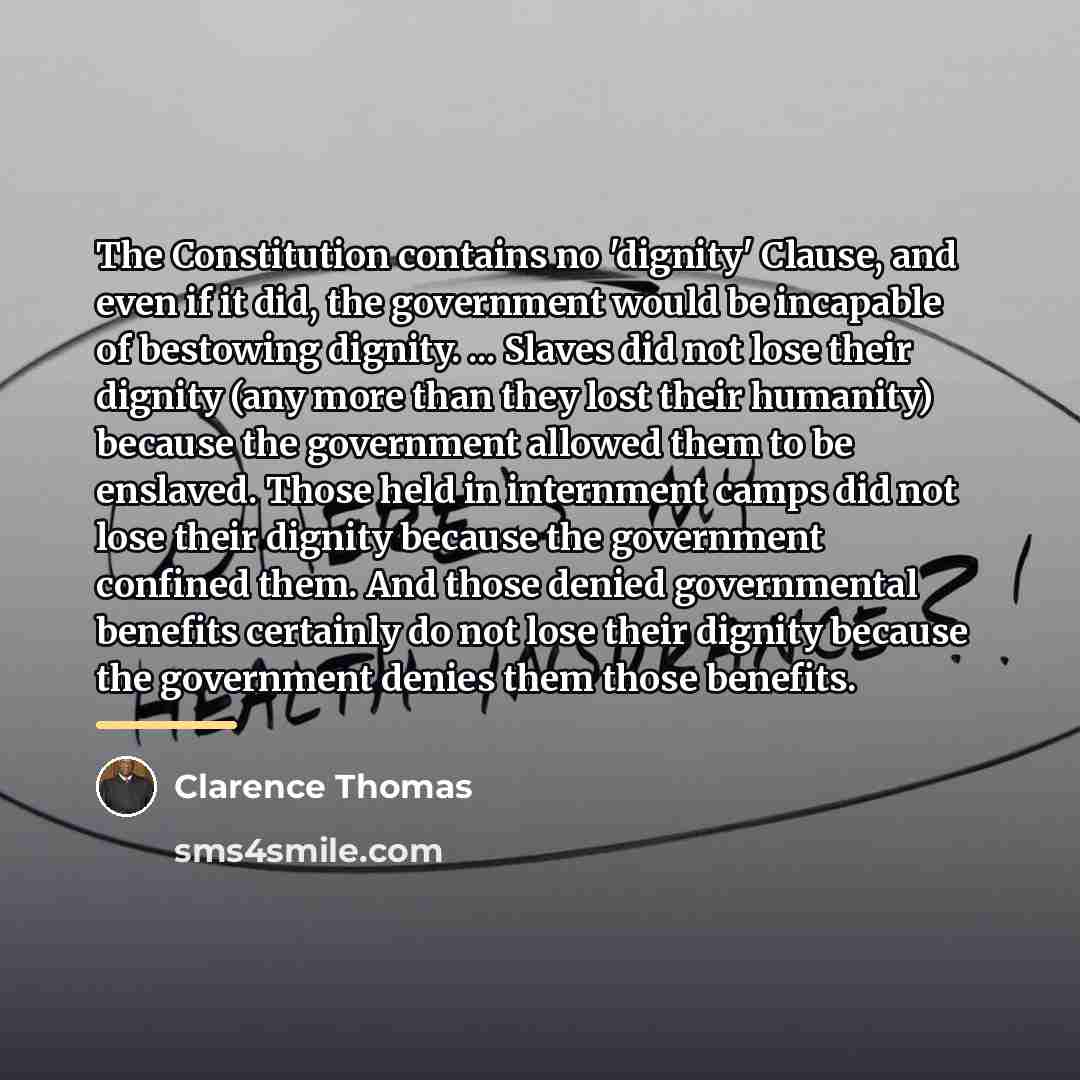 “The Constitution contains no 'dignity' Clause, and even if it…” quote by Clarence Thomas