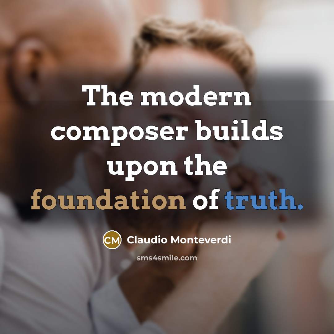 “The modern composer builds upon the foundation of truth.…” quote by Claudio Monteverdi