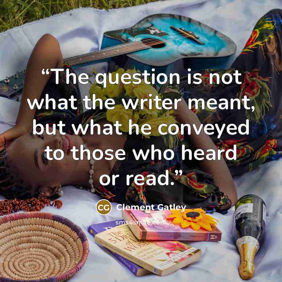 “The question is not what the writer meant, but what he conveyed to those who heard or read.” quote by Clement Gatley
