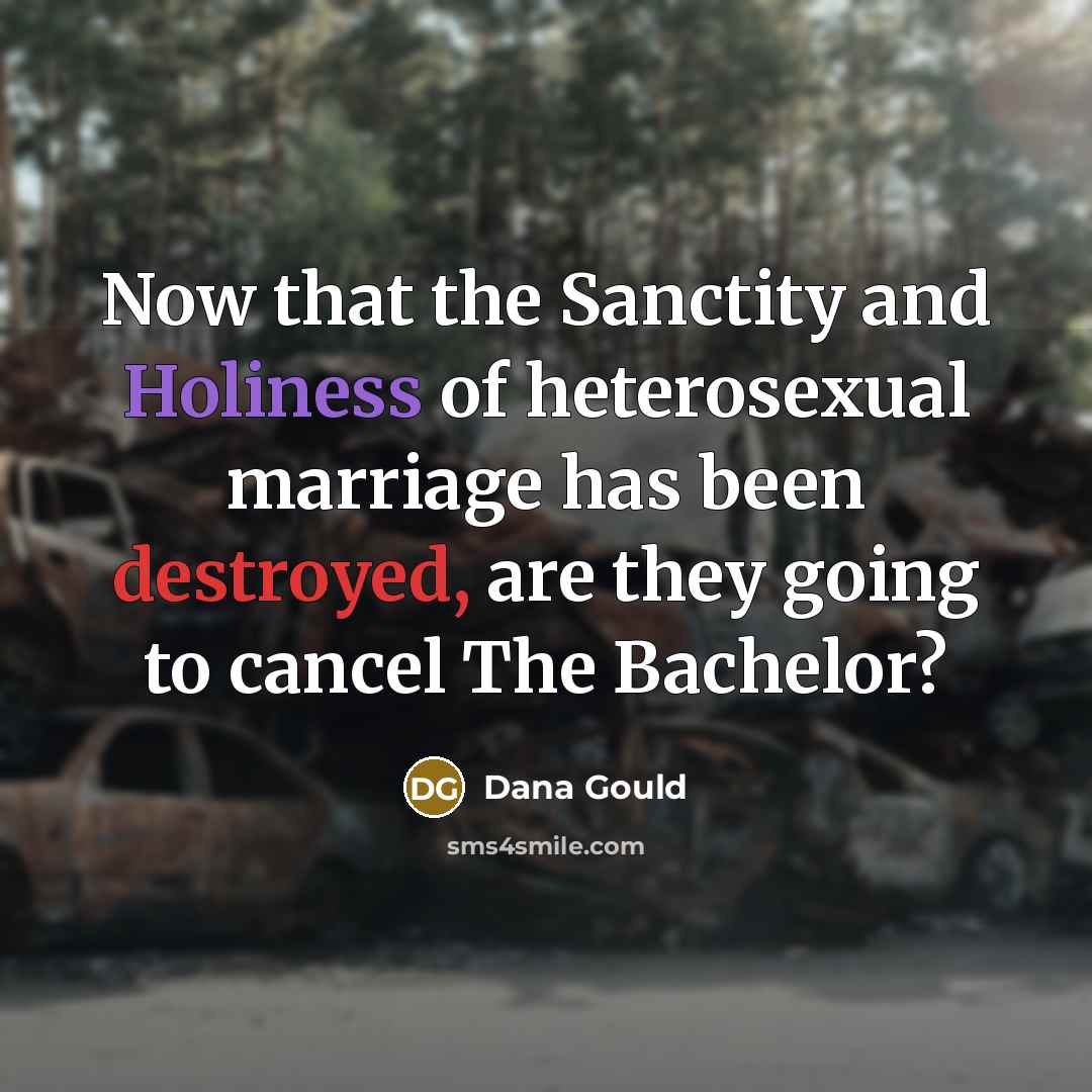 “Now that the Sanctity and Holiness of heterosexual marriage has been destroyed, are they going to cancel The Bachelor?” quote by Dana Gould